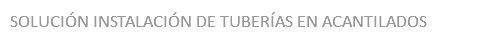 SOLUCIÓN INSTALACIÓN DE TUBERÍAS EN ACANTILADOS