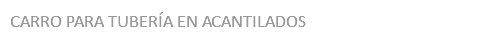 CARRO PARA TUBERÍA EN ACANTILADOS